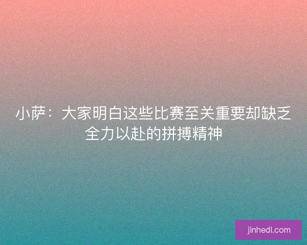 小萨：大家明白这些比赛至关重要却缺乏全力以赴的拼搏精神