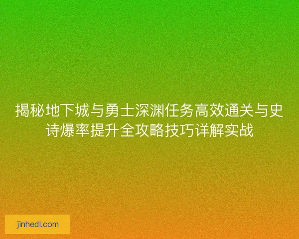 揭秘地下城与勇士深渊任务高效通关与史诗爆率提升全攻略技巧详解实战
