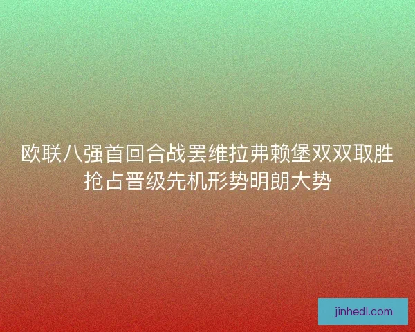 欧联八强首回合战罢维拉弗赖堡双双取胜抢占晋级先机形势明朗大势