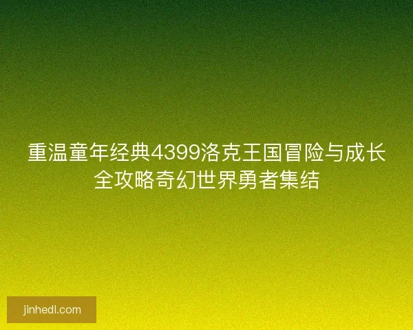 重温童年经典4399洛克王国冒险与成长全攻略奇幻世界勇者集结