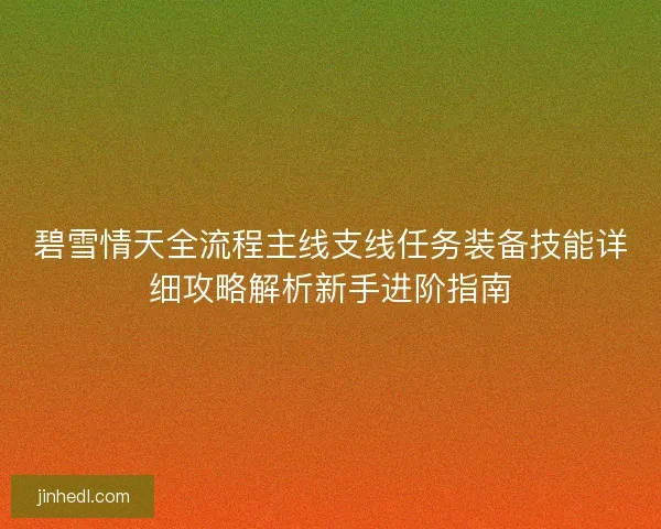 碧雪情天全流程主线支线任务装备技能详细攻略解析新手进阶指南