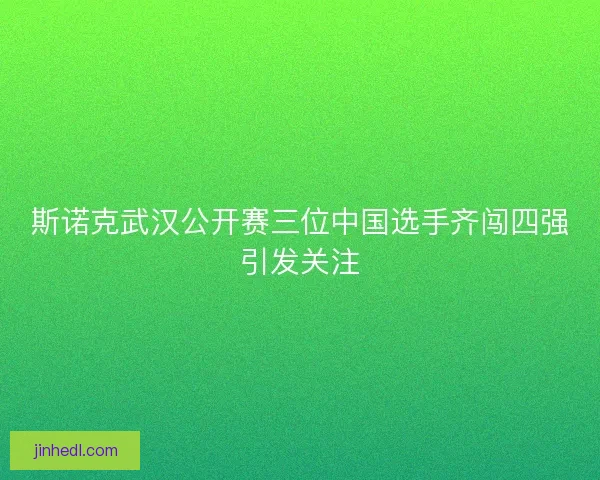 斯诺克武汉公开赛三位中国选手齐闯四强引发关注 斯诺克武汉公开赛三位中国选手齐闯四强引发关注