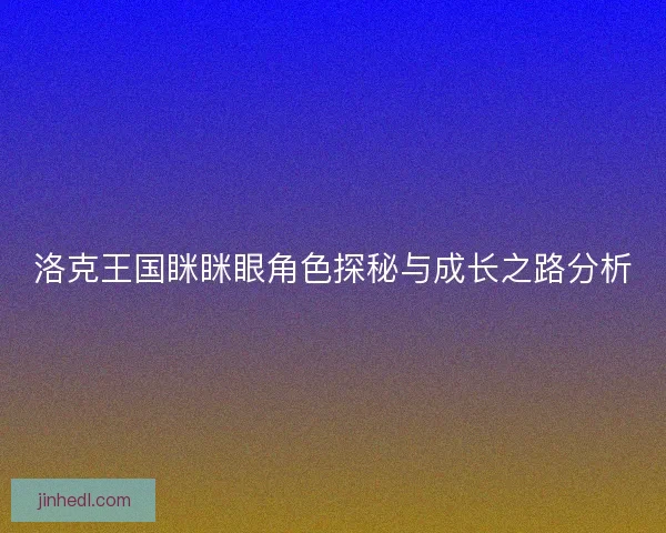 洛克王国眯眯眼角色探秘与成长之路分析