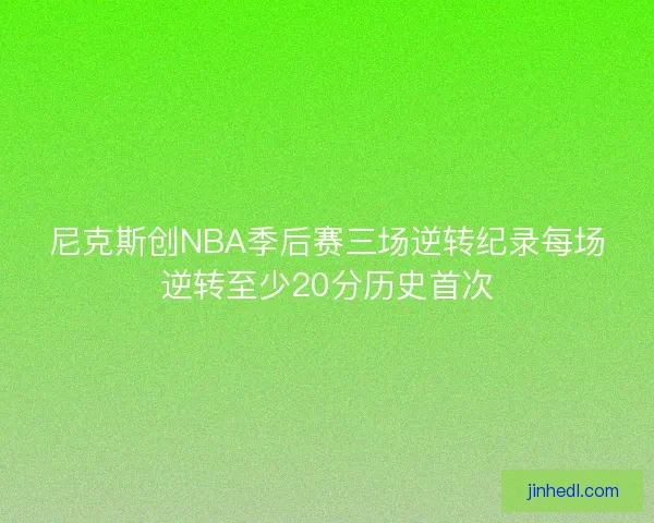 尼克斯创NBA季后赛三场逆转纪录每场逆转至少20分历史首次